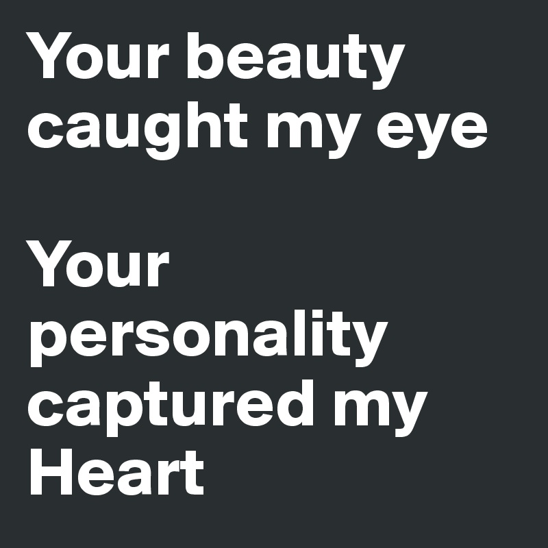 Your beauty caught my eye

Your personality captured my Heart