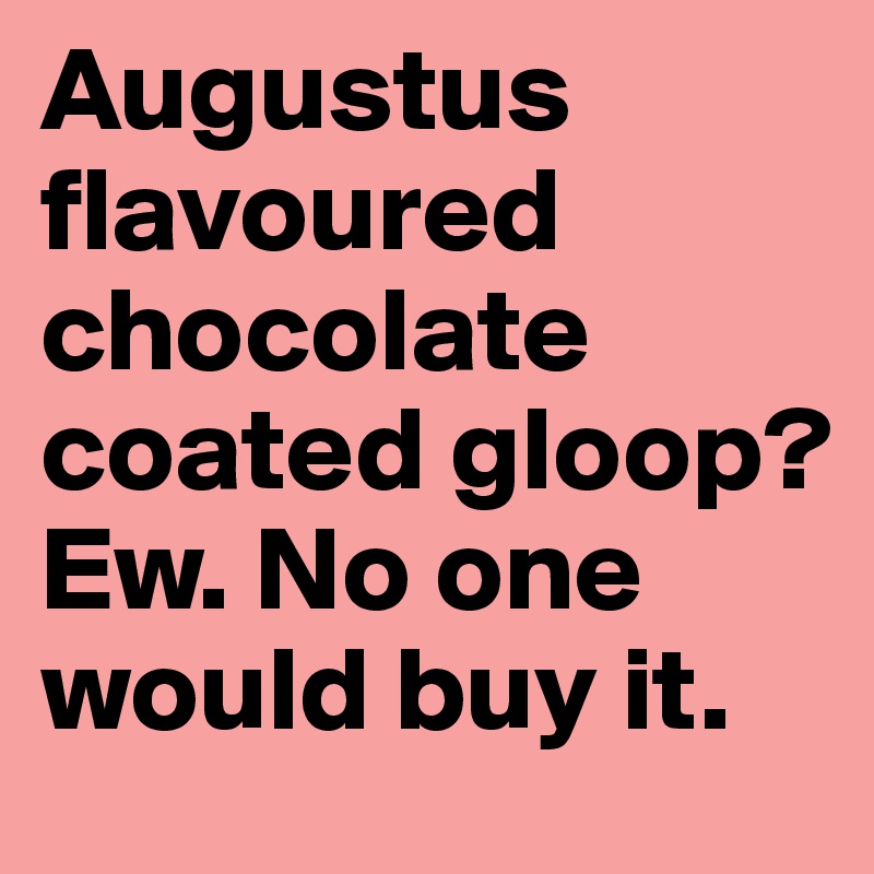 Augustus flavoured chocolate coated gloop? Ew. No one would buy it. 