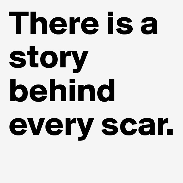 There is a story behind every scar.