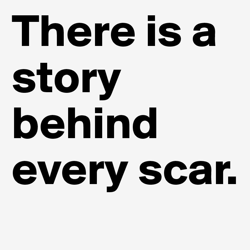 There is a story behind every scar.
