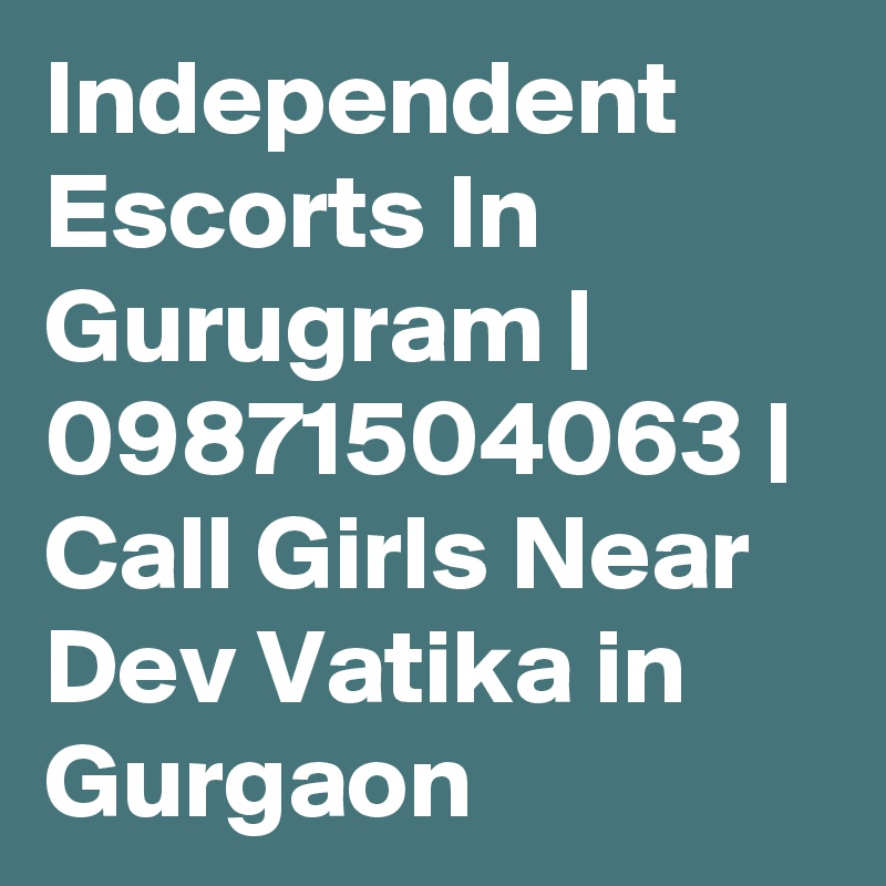 Independent Escorts In Gurugram | 09871504063 | Call Girls Near Dev Vatika in Gurgaon