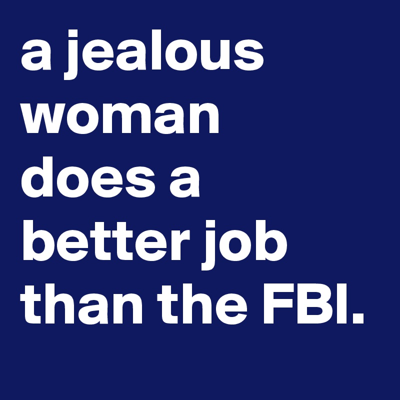 a jealous woman does a better job than the FBI.