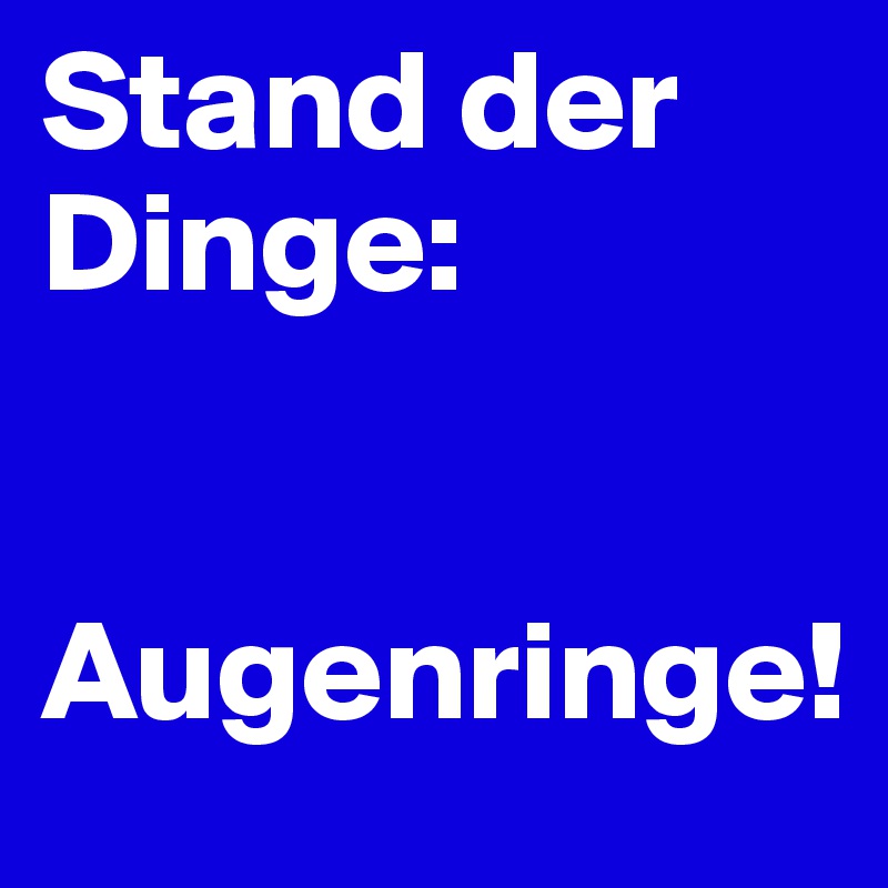 Stand der Dinge:


Augenringe!