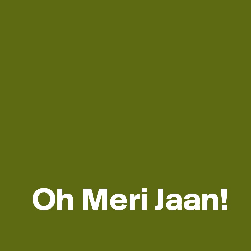 




   Oh Meri Jaan! 