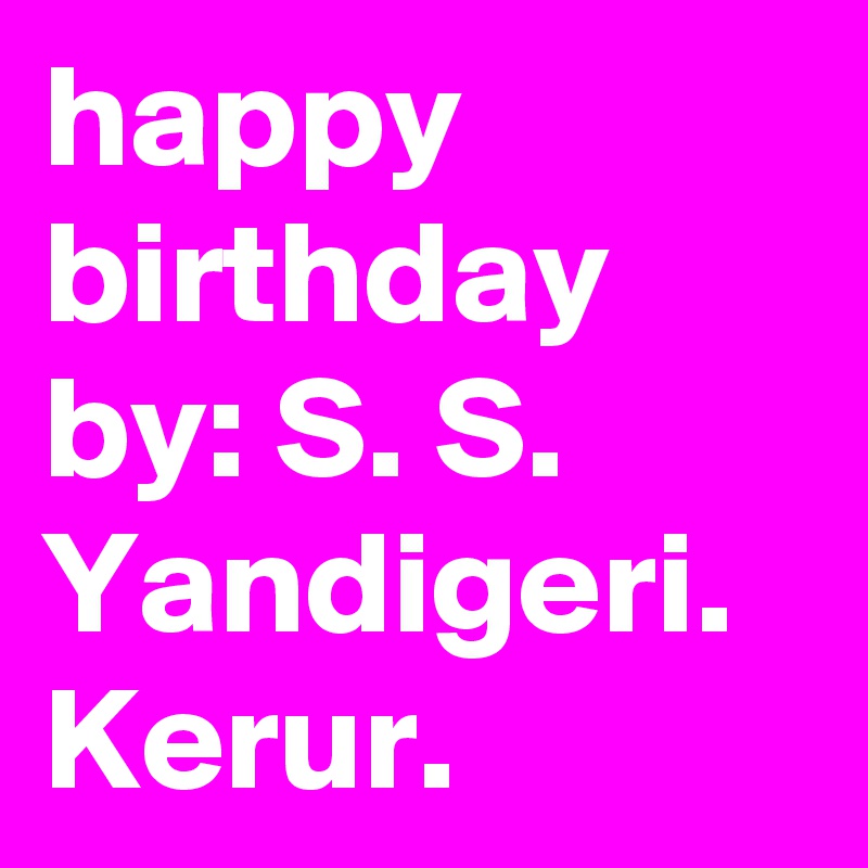 happy birthday
by: S. S.
Yandigeri.
Kerur.