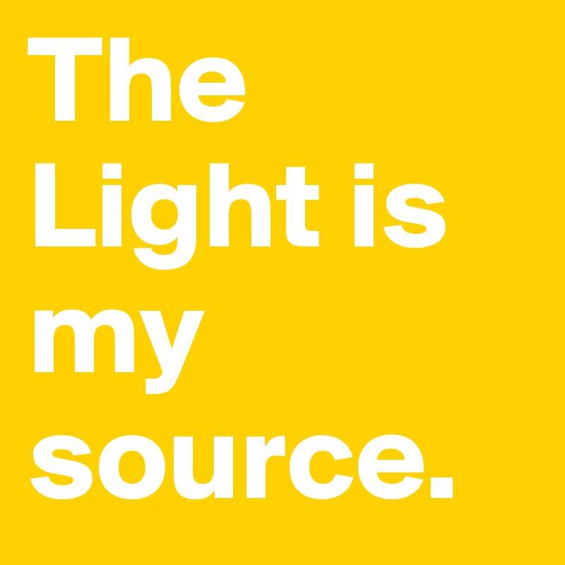 The Light is my source.