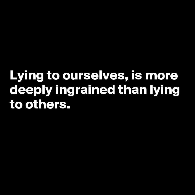 



Lying to ourselves, is more deeply ingrained than lying to others.




