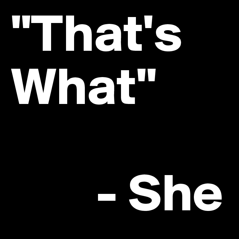 "That's What" 

        - She