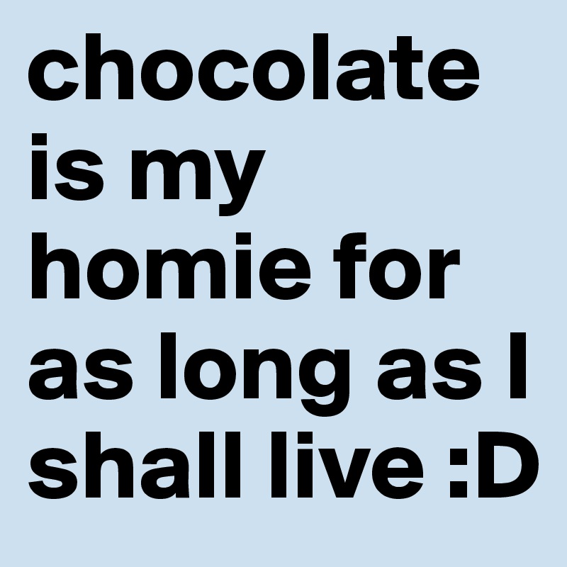 chocolate is my homie for as long as I shall live :D