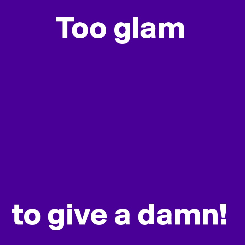        Too glam





to give a damn!