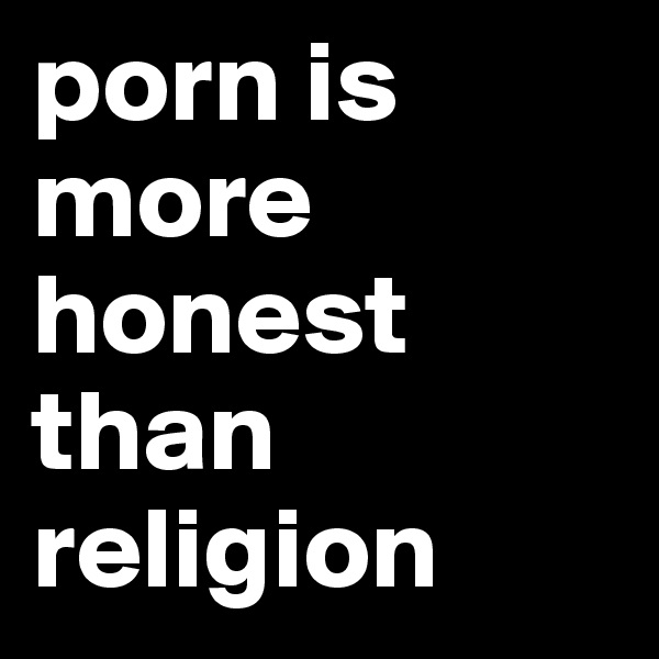 porn is more honest than religion