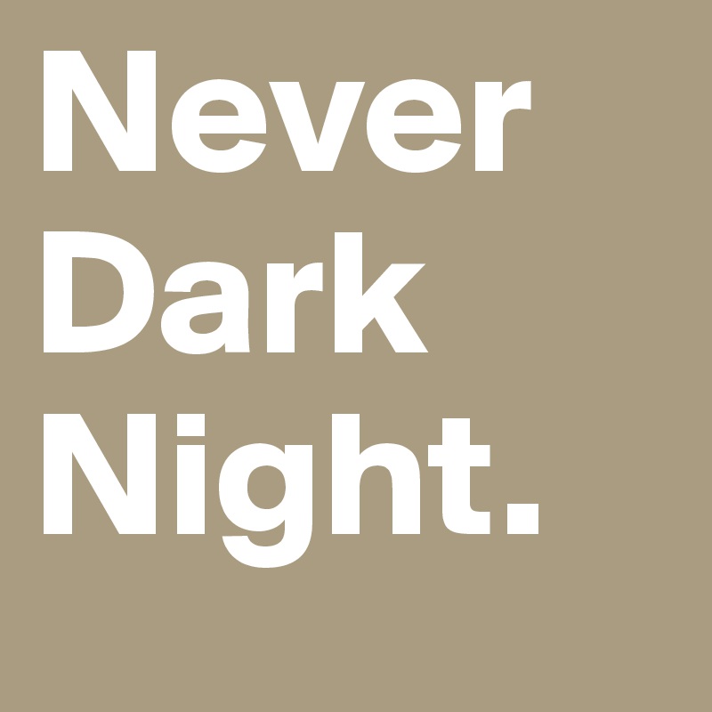 Never
Dark
Night.
