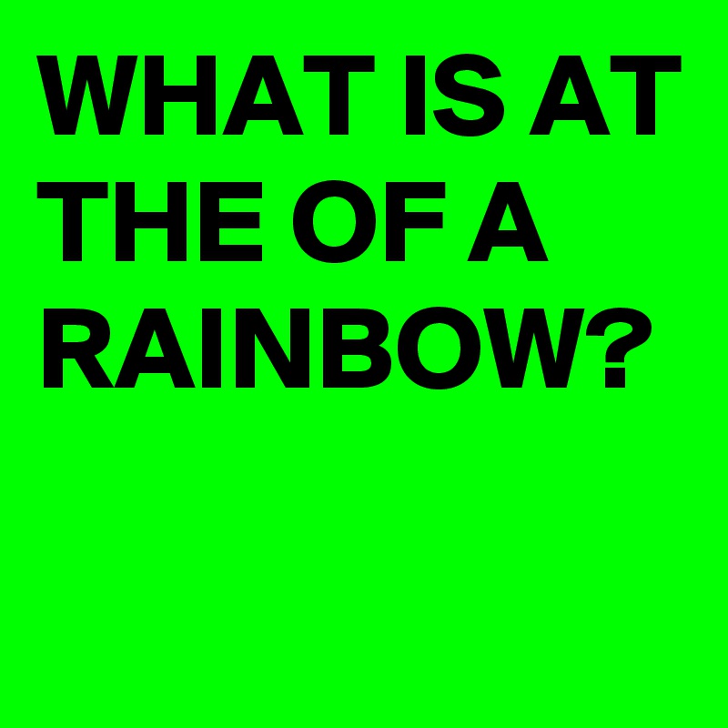 What Is At The Of A Rainbow? - Post By Buzzielizzy On Boldomatic