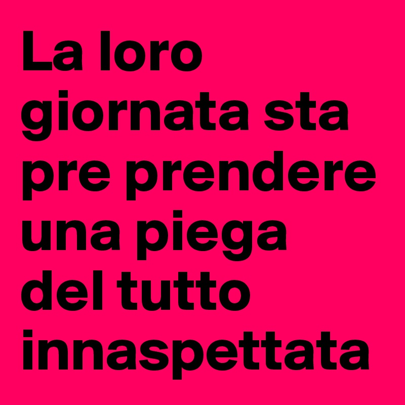 La loro giornata sta pre prendere una piega del tutto innaspettata