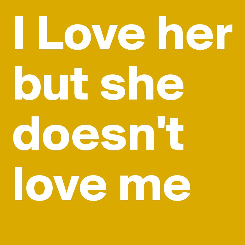 I Love Her But She Doesn T Love Me Post By Nashfahmie On Boldomatic
