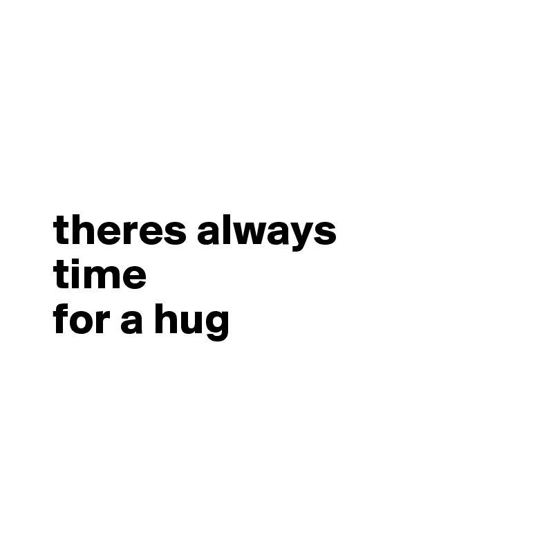 



   theres always
   time 
   for a hug



