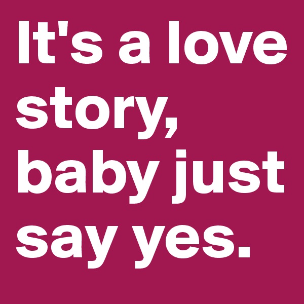 It's a love story, baby just say yes.