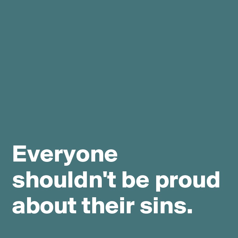 




Everyone shouldn't be proud about their sins.