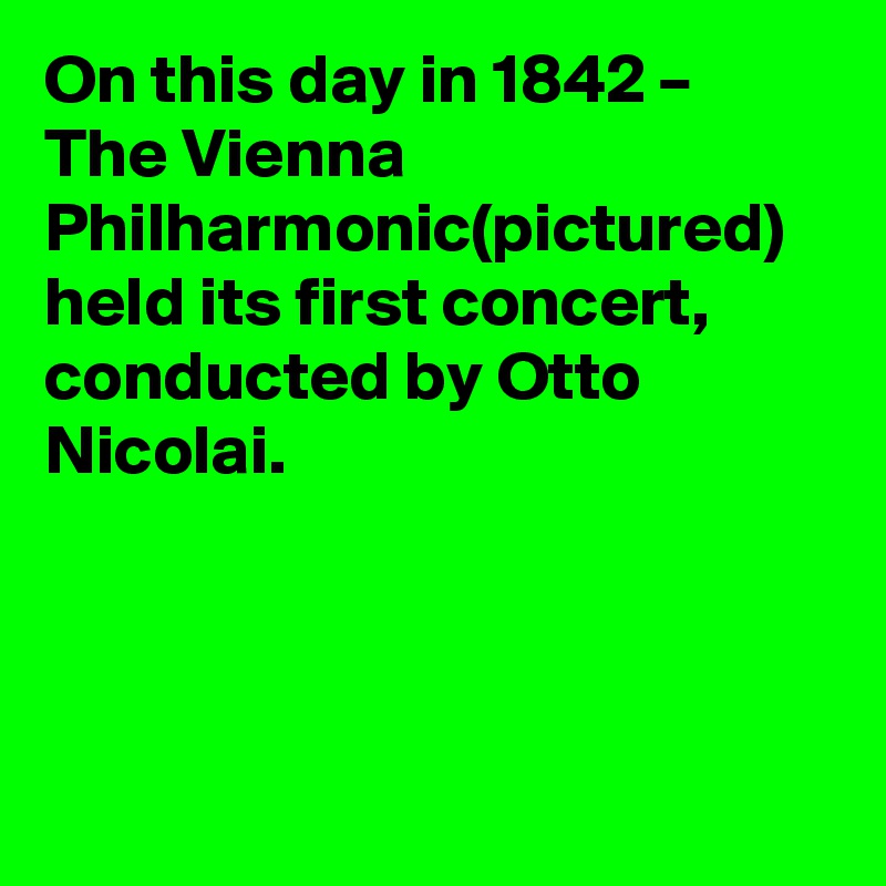 On this day in 1842 – The Vienna Philharmonic(pictured) held its first concert, conducted by Otto Nicolai.