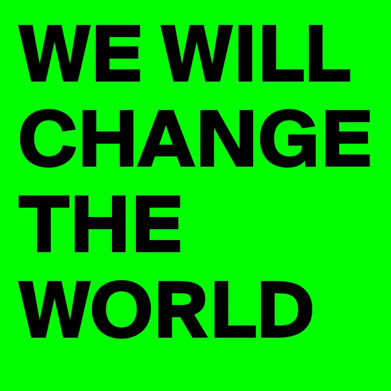 we-will-change-the-world-post-by-wrabmell-on-boldomatic