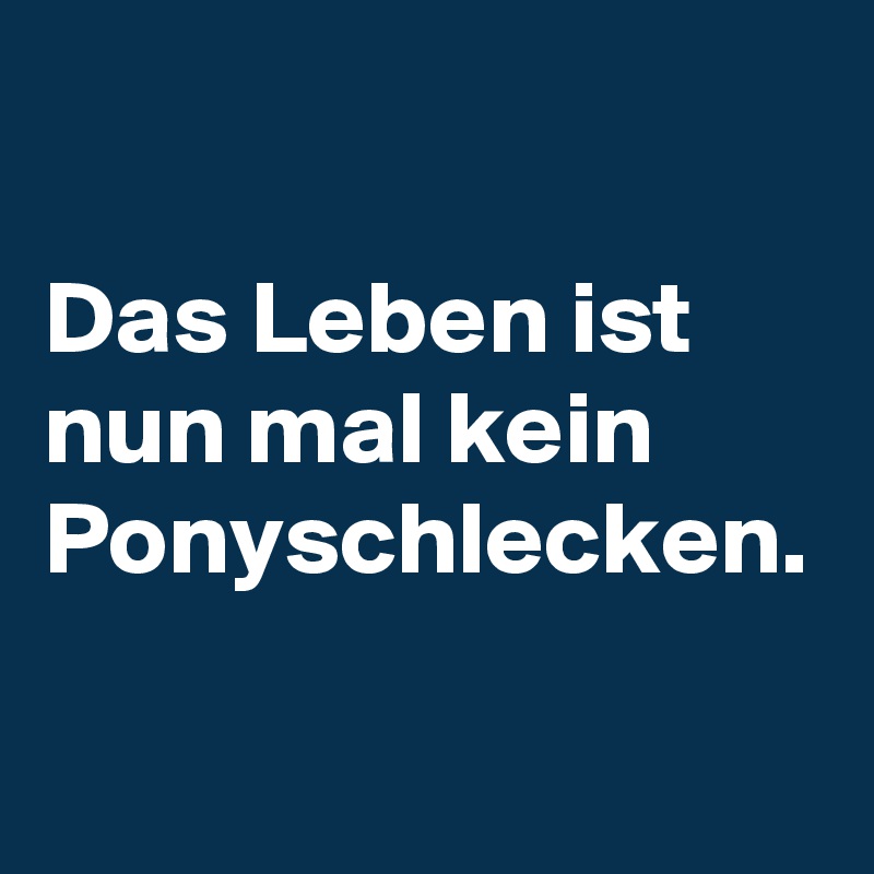 Das Leben ist nun mal kein Ponyschlecken. Post by mindeep on Boldomatic