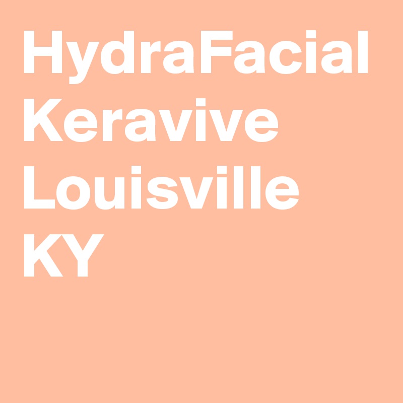 HydraFacial Keravive Louisville KY