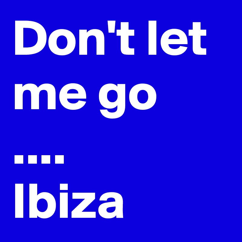 Don't let me go ....
Ibiza 