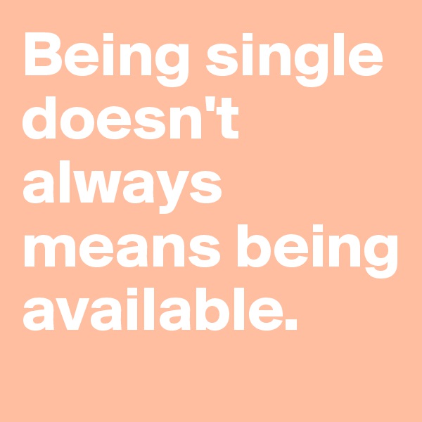 Being single doesn't always means being available.
