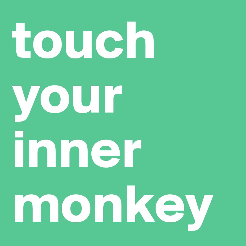 touch
your 
inner
monkey