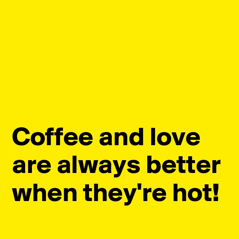 



Coffee and love are always better when they're hot!