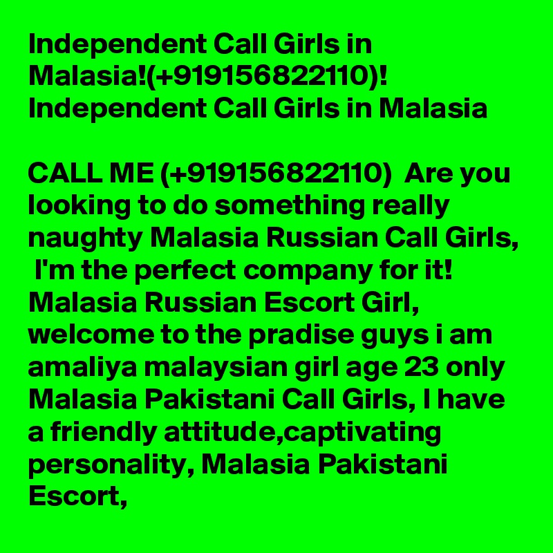 Independent Call Girls in Malasia!(+919156822110)! Independent Call Girls in Malasia

CALL ME (+919156822110)  Are you looking to do something really naughty Malasia Russian Call Girls,  I'm the perfect company for it! Malasia Russian Escort Girl, welcome to the pradise guys i am amaliya malaysian girl age 23 only Malasia Pakistani Call Girls, I have a friendly attitude,captivating personality, Malasia Pakistani Escort, 