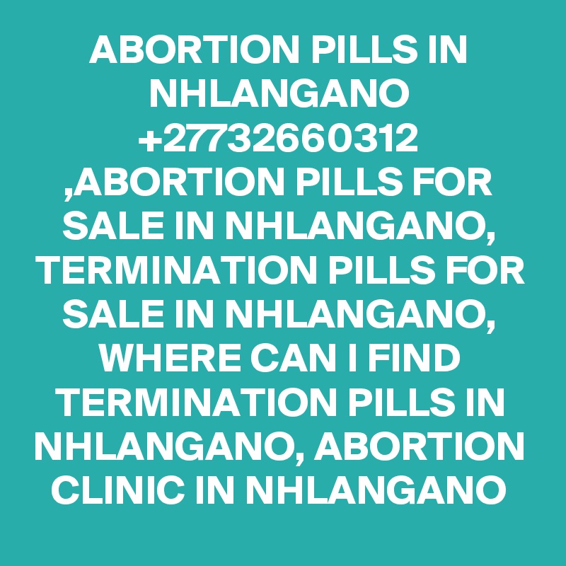 ABORTION PILLS IN NHLANGANO +27732660312 ,ABORTION PILLS FOR SALE IN NHLANGANO, TERMINATION PILLS FOR SALE IN NHLANGANO, WHERE CAN I FIND TERMINATION PILLS IN NHLANGANO, ABORTION CLINIC IN NHLANGANO