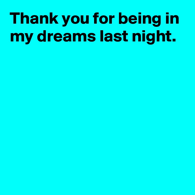 Thank you for being in my dreams last night.






