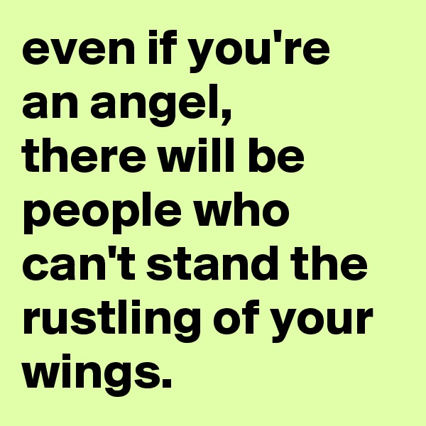 even if you're an angel,
there will be people who can't stand the rustling of your wings.