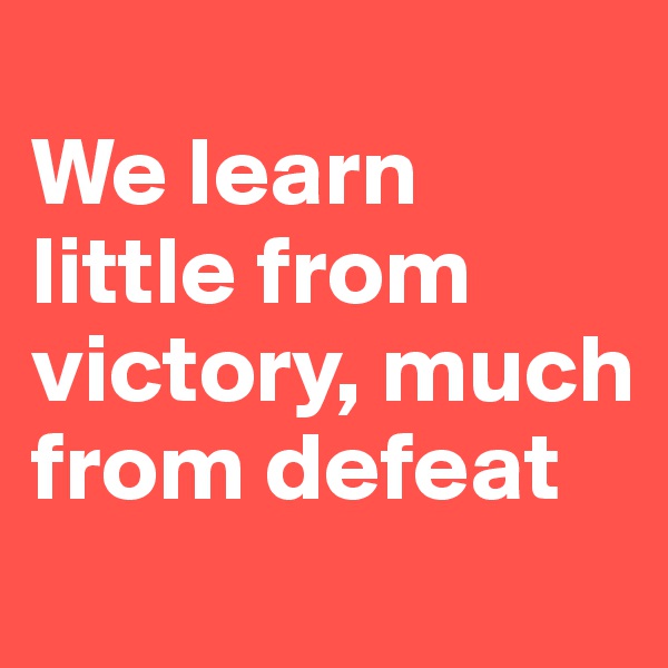       
We learn little from victory, much from defeat
