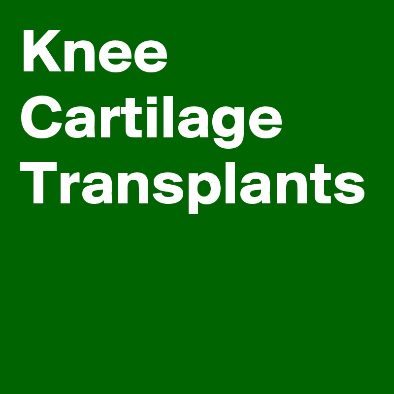 Knee Cartilage Transplants 