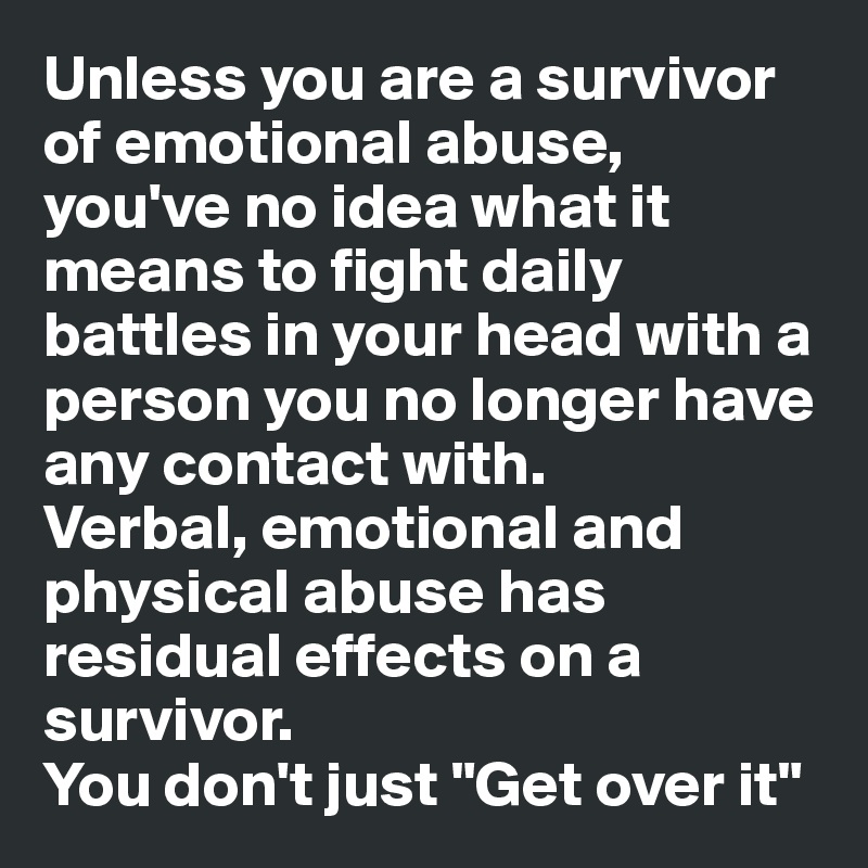 Unless you are a survivor of emotional abuse,  you've no idea what it means to fight daily battles in your head with a person you no longer have any contact with.
Verbal, emotional and physical abuse has residual effects on a survivor. 
You don't just "Get over it"