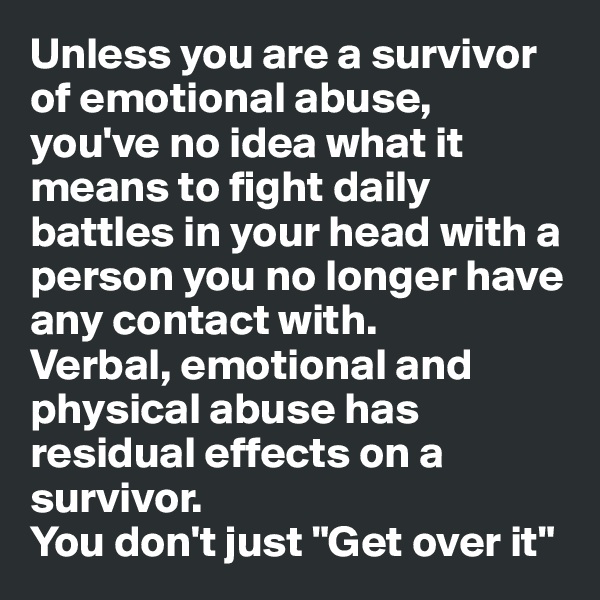Unless you are a survivor of emotional abuse,  you've no idea what it means to fight daily battles in your head with a person you no longer have any contact with.
Verbal, emotional and physical abuse has residual effects on a survivor. 
You don't just "Get over it"