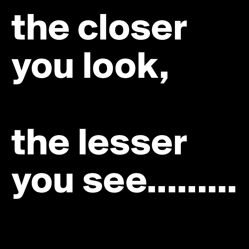 the closer you look, the lesser you see......... - Post by emiledi77 on ...
