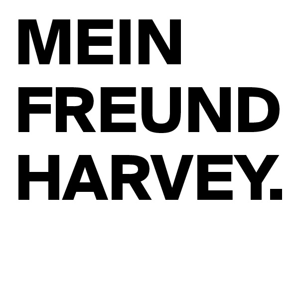 MEIN FREUND HARVEY.