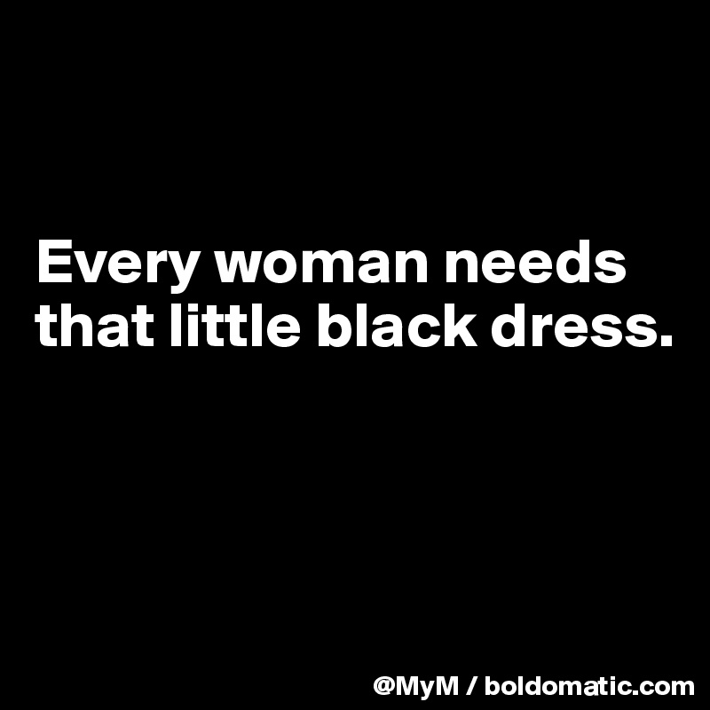 


Every woman needs that little black dress.



