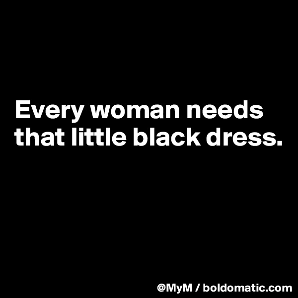


Every woman needs that little black dress.



