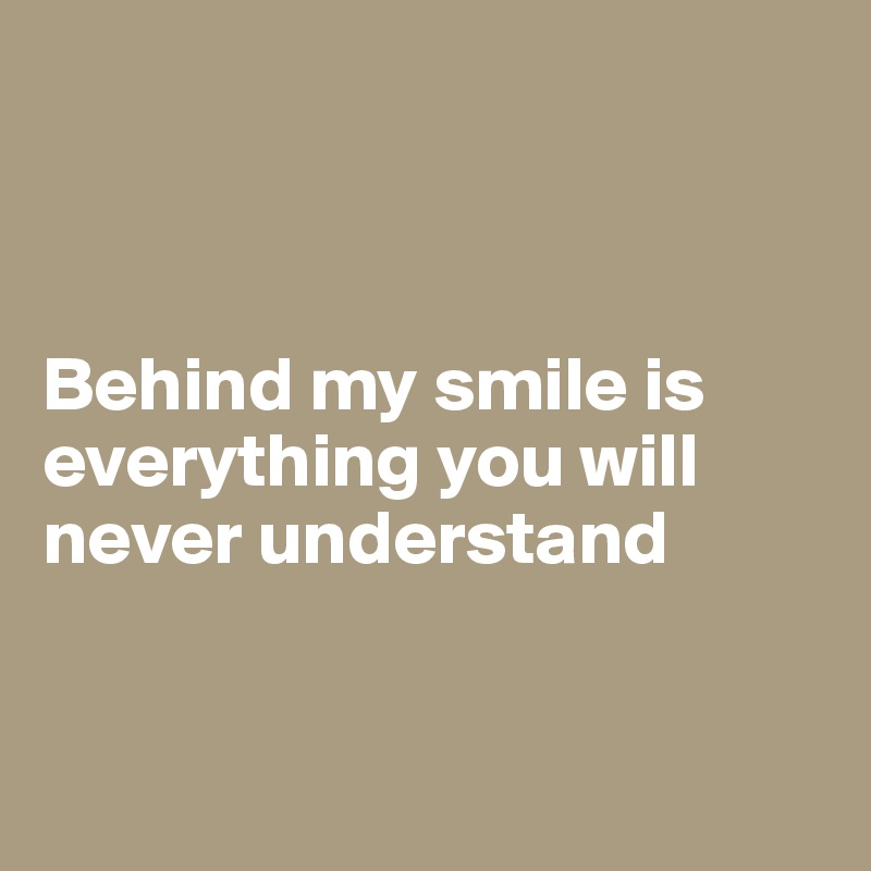 



Behind my smile is everything you will never understand


