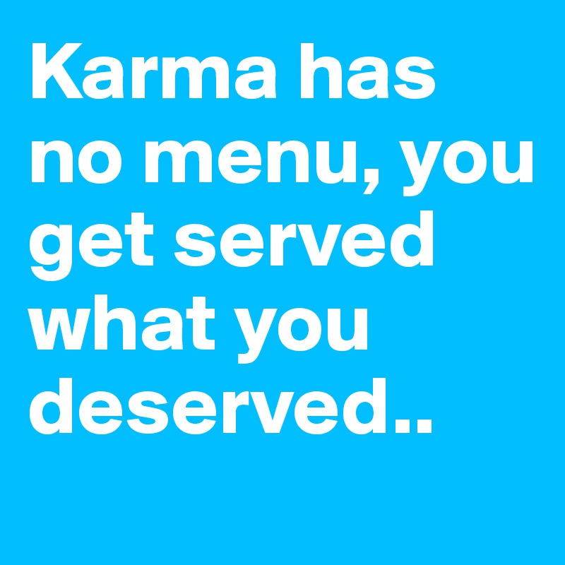 Karma has no menu, you get served what you deserved.. - Post by EvilGod ...