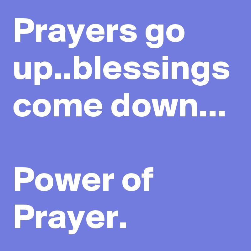 Prayers go up..blessings come down...

Power of Prayer.