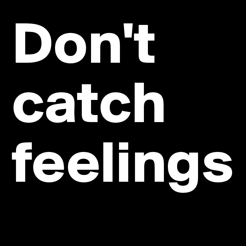 Don't catch feelings