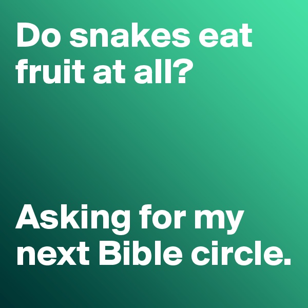 Do snakes eat fruit at all? 



Asking for my next Bible circle. 