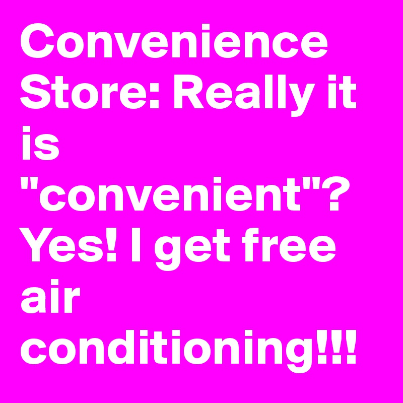 Convenience Store: Really it is "convenient"? Yes! I get free air conditioning!!!