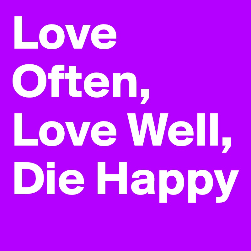 Love Often, Love Well, Die Happy