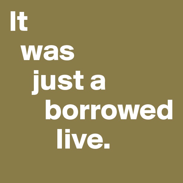 It 
  was 
    just a    
      borrowed  
        live.